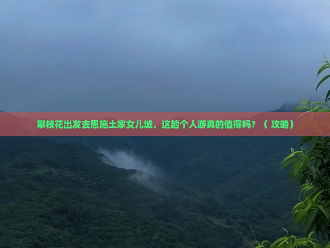 攀枝花到恩施土家女儿城个人游