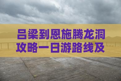 吕梁到恩施腾龙洞攻略