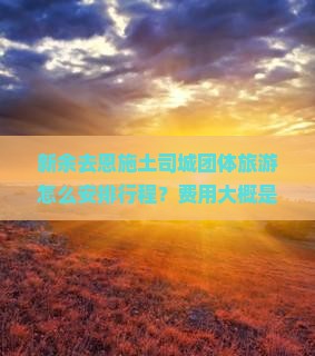 新余去恩施土司城团体旅游怎么安排行程？费用大概是多少？需要提前预订吗？