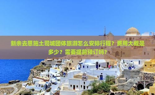 新余去恩施土司城团体旅游怎么安排行程？费用大概是多少？需要提前预订吗？