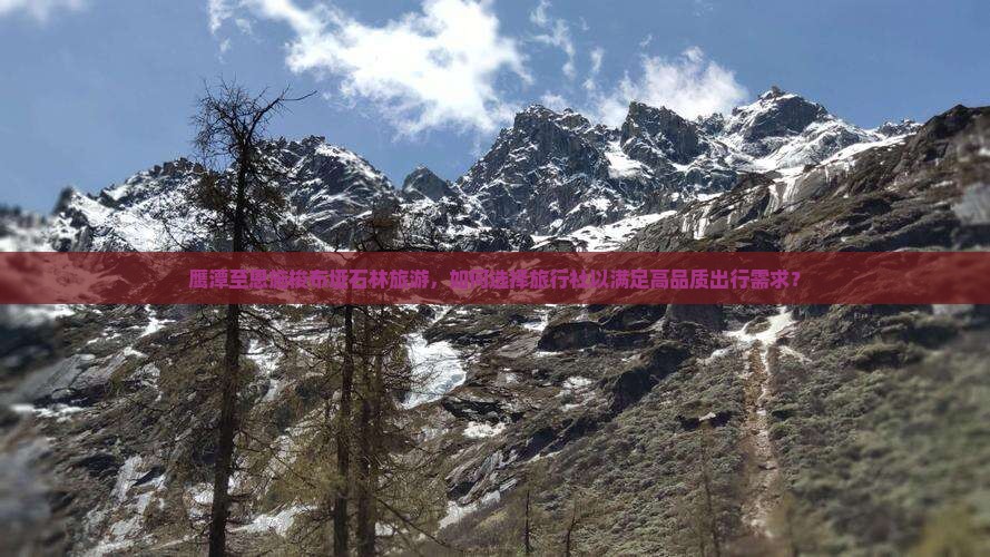 鹰潭至恩施梭布垭石林旅游,如何选择旅行社以满足高品质出行需求? 鹰潭至恩施梭布垭石林旅游,如何选择旅行社以满足高品质出行需求?