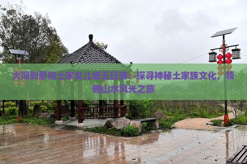 大同到恩施土家女儿城五日游：探寻神秘土家族文化，领略山水风光之旅