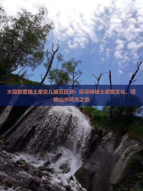 大同到恩施土家女儿城五日游：探寻神秘土家族文化，领略山水风光之旅