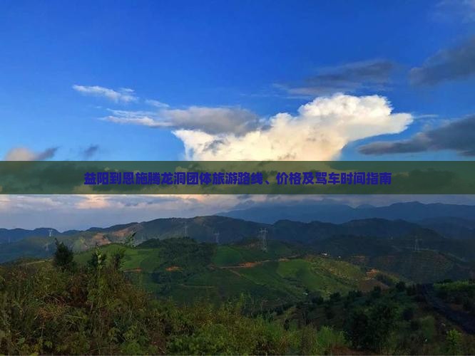 益阳到恩施腾龙洞团体旅游路线、价格及驾车时间指南