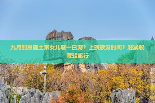九月到恩施土家女儿城一日游？上班族没时间？赶紧收藏轻旅行