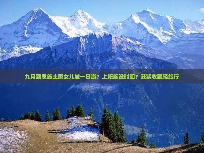九月到恩施土家女儿城一日游？上班族没时间？赶紧收藏轻旅行