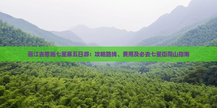 丽江去恩施七星寨五日游：攻略路线、费用及必去七星街爬山指南