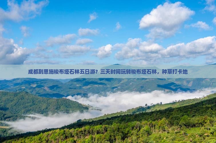 成都到恩施梭布垭石林五日游？三天时间玩转梭布垭石林，种草打卡地
