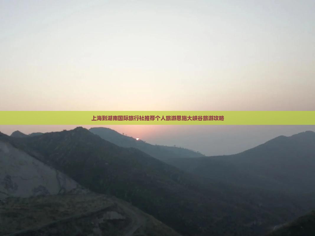 上海到湖南国际旅行社推荐个人旅游恩施大峡谷旅游攻略
