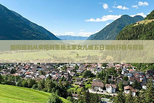 如何规划从安阳到恩施土家女儿城五日游的行程与预算？