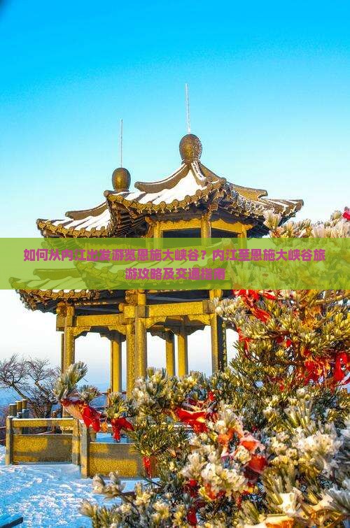 如何从内江出发游览恩施大峡谷？内江至恩施大峡谷旅游攻略及交通指南