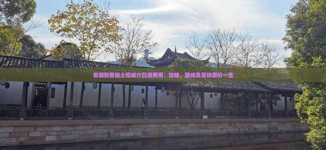 安顺到恩施土司城六日游费用、攻略、路线及高铁票价一览