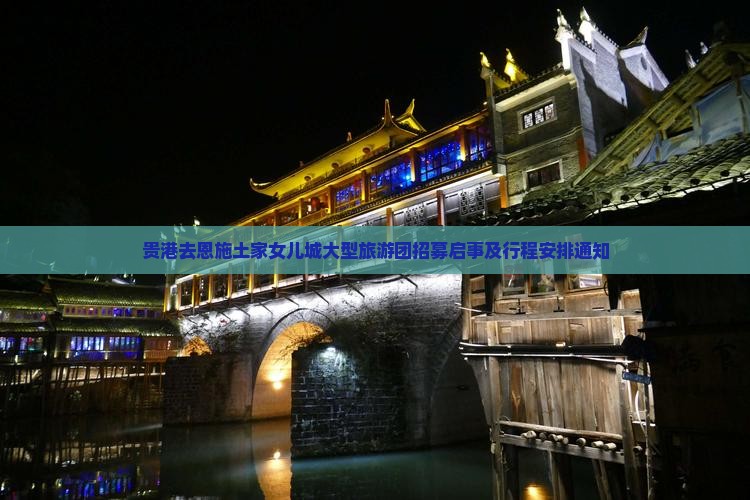 贵港去恩施土家女儿城大型旅游团招募启事及行程安排通知