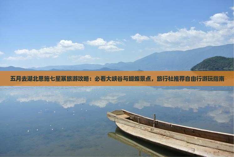五月去湖北恩施七星寨旅游攻略：必看大峡谷与蝴蝶景点，旅行社推荐自由行游玩指南