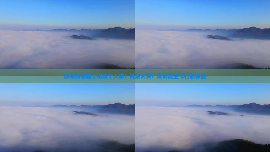 赤峰到恩施土司城个人游？机票太贵？试试低空飞行新体验