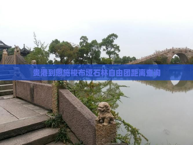 贵港到恩施梭布垭石林自由团距离查询