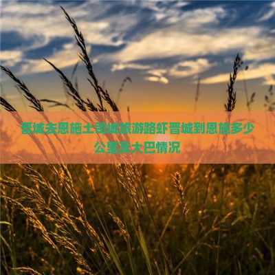 晋城去恩施土司城旅游路虾晋城到恩施多少公里及大巴情况
