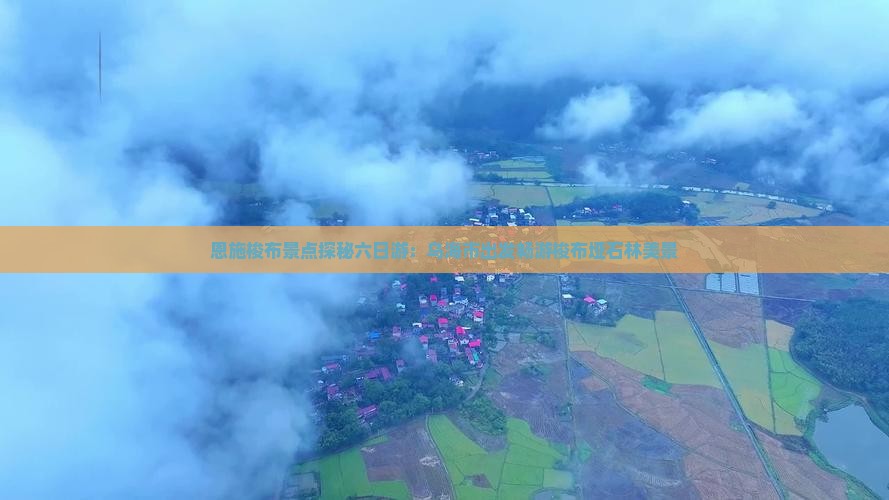 恩施梭布景点探秘六日游：乌海市出发畅游梭布垭石林美景