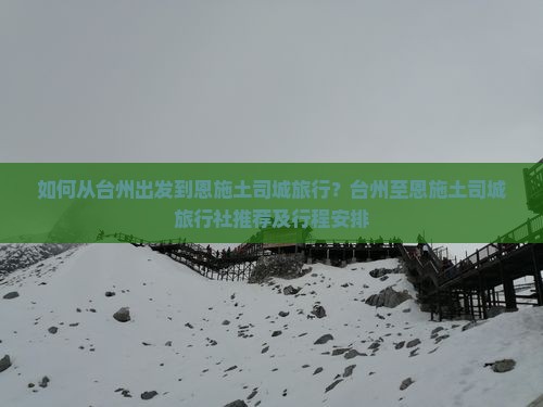 如何从台州出发到恩施土司城旅行？台州至恩施土司城旅行社推荐及行程安排