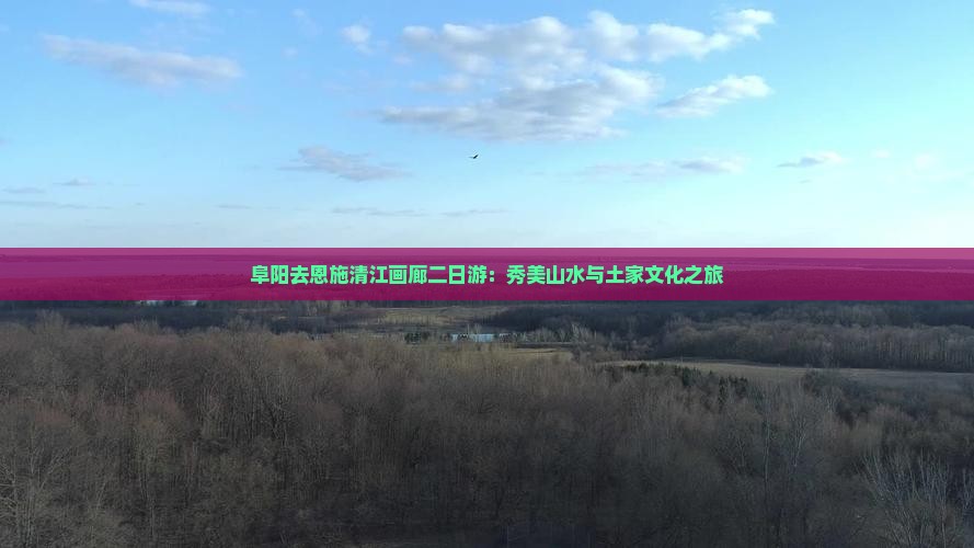 阜阳去恩施清江画廊二日游：秀美山水与土家文化之旅