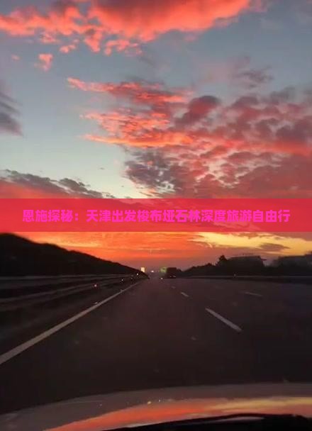 恩施探秘：天津出发梭布垭石林深度旅游自由行