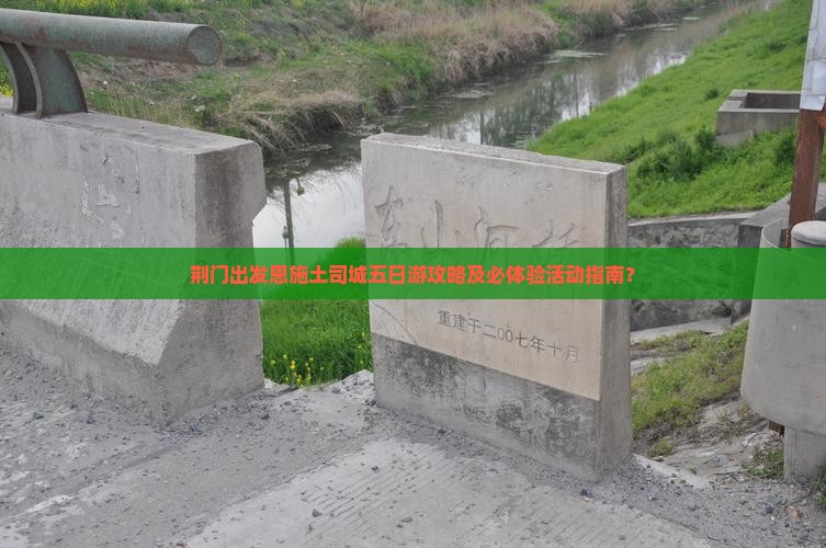 荆门出发恩施土司城五日游攻略及必体验活动指南？