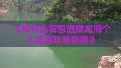 《郴州出发恩施腾龙洞个人旅游攻略指南》
