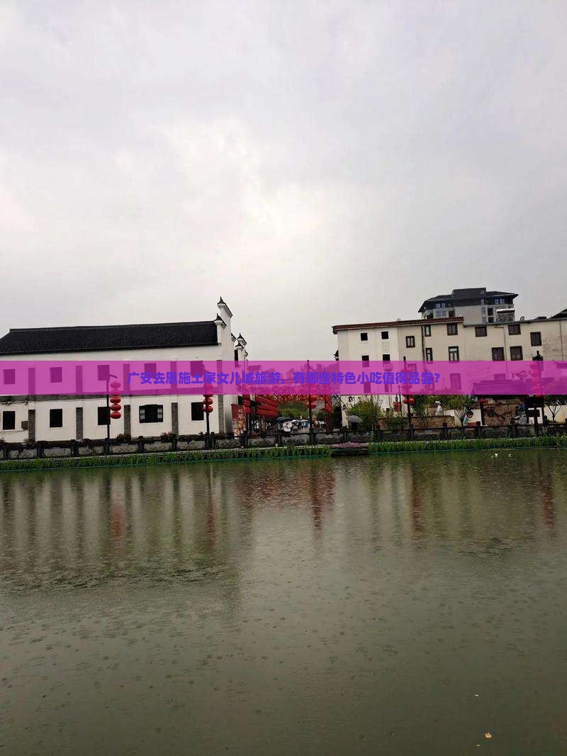 广安去恩施土家女儿城旅游，有哪些特色小吃值得品尝？