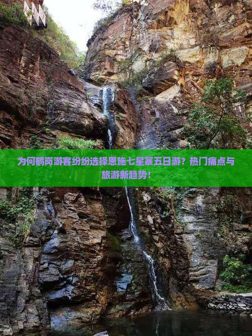 为何鹤岗游客纷纷选择恩施七星寨五日游？热门痛点与旅游新趋势！