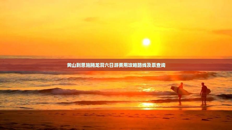 黄山到恩施腾龙洞六日游费用攻略路线及票查询