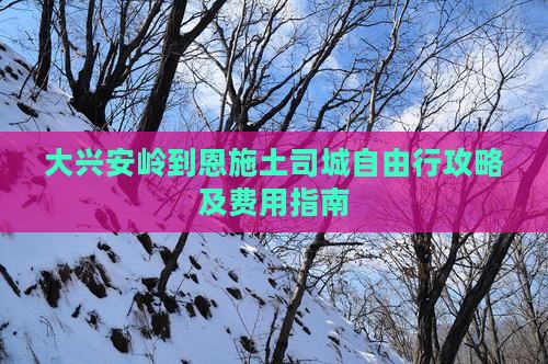 大兴安岭到恩施土司城自由行攻略及费用指南