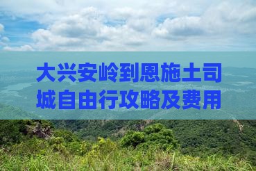 大兴安岭到恩施土司城自由行攻略及费用指南