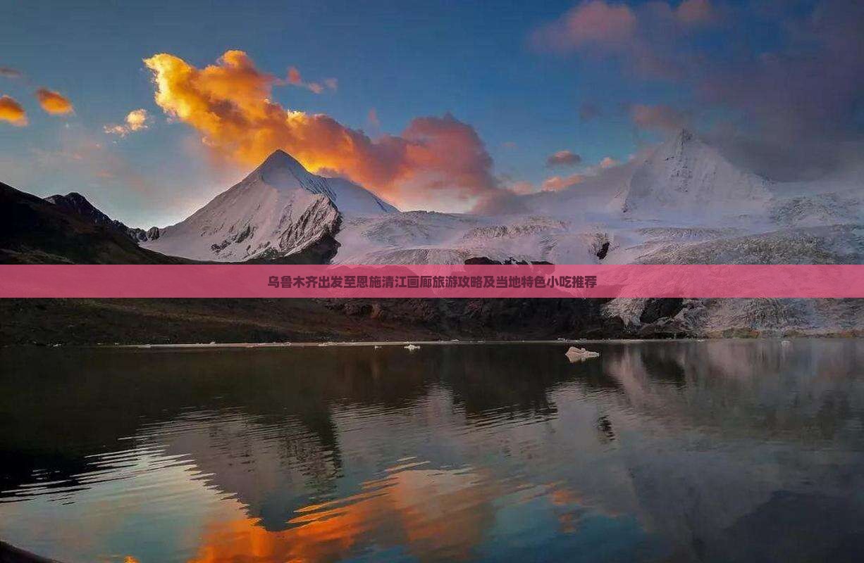 乌鲁木齐出发至恩施清江画廊旅游攻略及当地特色小吃推荐