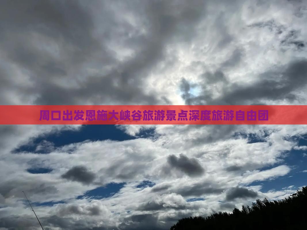 周口出发恩施大峡谷旅游景点深度旅游自由团