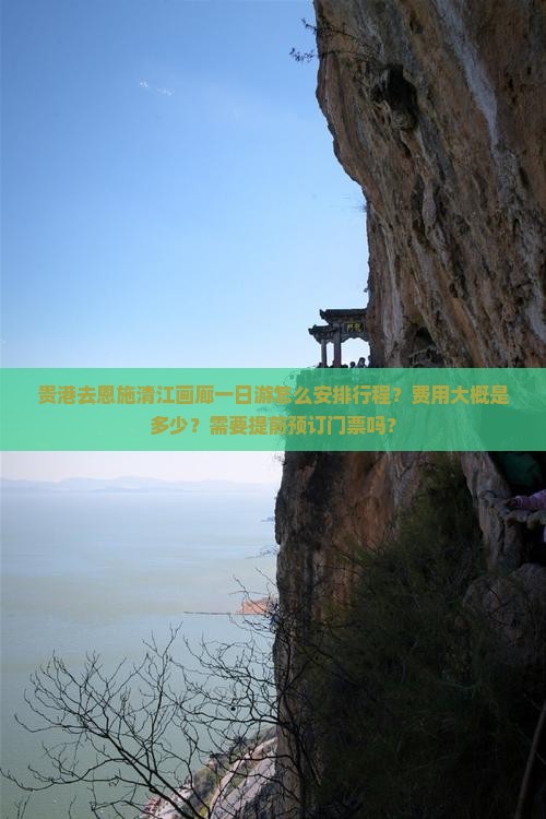 贵港去恩施清江画廊一日游怎么安排行程?费用大概是多少?需要提前预订门票吗? 贵港去恩施清江画廊一日游怎么安排行程?费用大概是多少?需要提前预订门票吗?