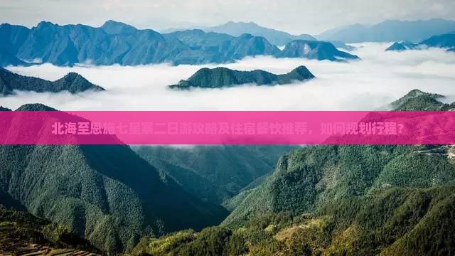 北海至恩施七星寨二日游攻略及住宿餐饮推荐，如何规划行程？