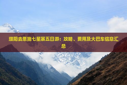 濮阳去恩施七星寨五日游：攻略、费用及大巴车信息汇总