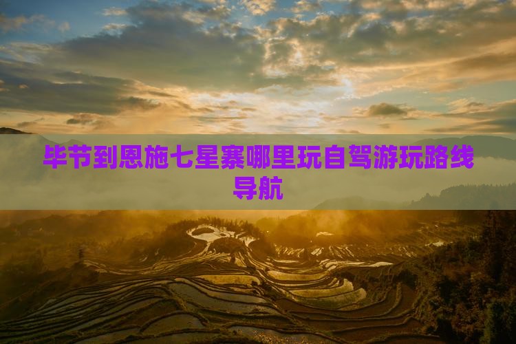 毕节到恩施七星寨哪里玩自驾游玩路线导航