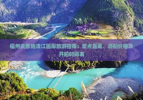 福州去恩施清江画廊旅游指南：景点距离、游船价格及开船时间表