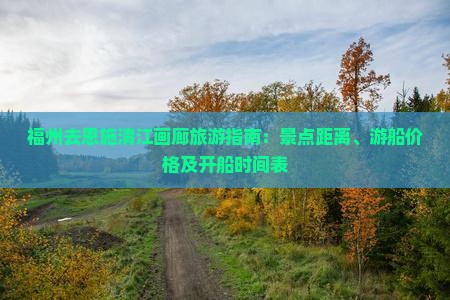福州去恩施清江画廊旅游指南：景点距离、游船价格及开船时间表