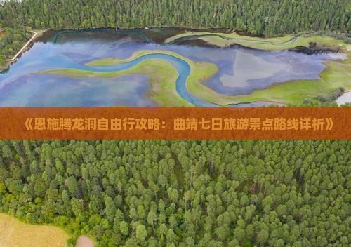 《恩施腾龙洞自由行攻略：曲靖七日旅游景点路线详析》