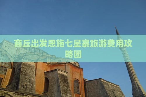 商丘出发恩施七星寨旅游费用攻略团