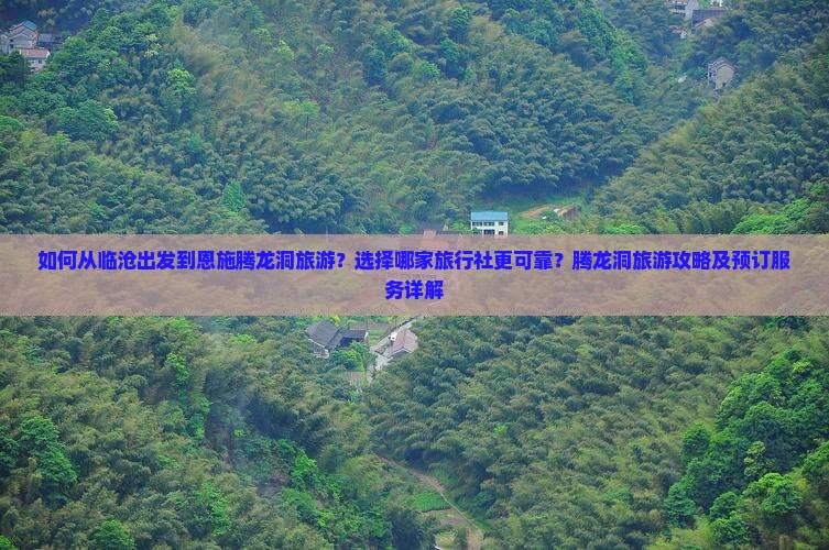 如何从临沧出发到恩施腾龙洞旅游？选择哪家旅行社更可靠？腾龙洞旅游攻略及预订服务详解