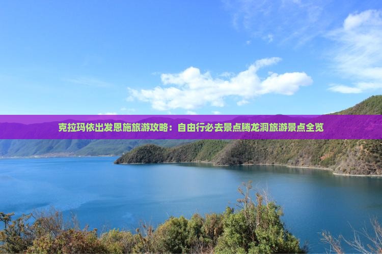 克拉玛依出发恩施旅游攻略：自由行必去景点腾龙洞旅游景点全览