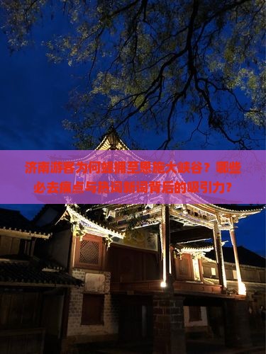 济南游客为何蜂拥至恩施大峡谷？哪些必去痛点与热词新词背后的吸引力？