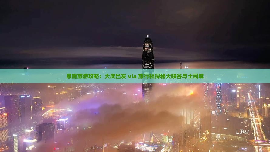 恩施旅游攻略：大庆出发 via 旅行社探秘大峡谷与土司城