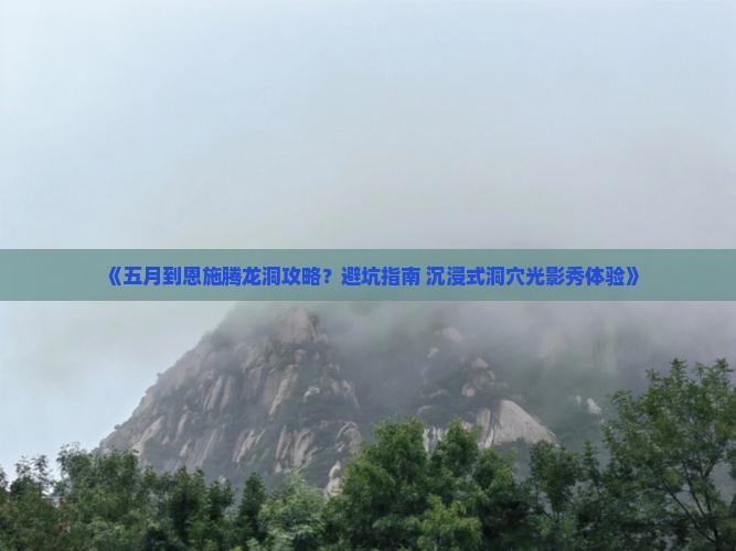 《五月到恩施腾龙洞攻略？避坑指南+沉浸式洞穴光影秀体验》