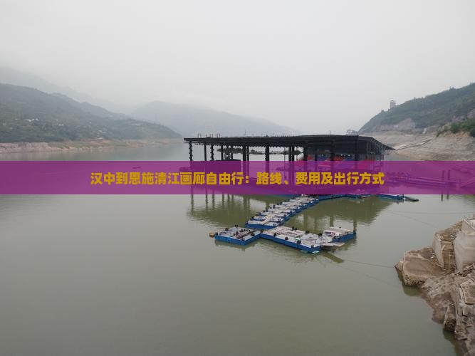 汉中到恩施清江画廊自由行:路线、费用及出行方式 汉中到恩施清江画廊自由行:路线、费用及出行方式