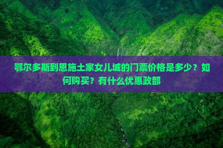 鄂尔多斯到恩施土家女儿城的门票价格是多少？如何购买？有什么优惠政部