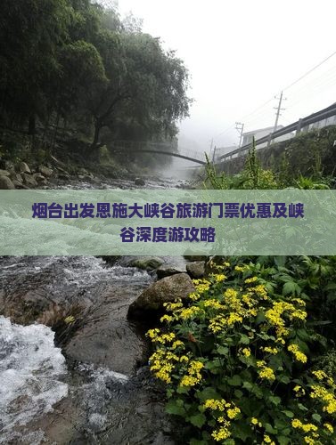 烟台出发恩施大峡谷旅游门票优惠及峡谷深度游攻略